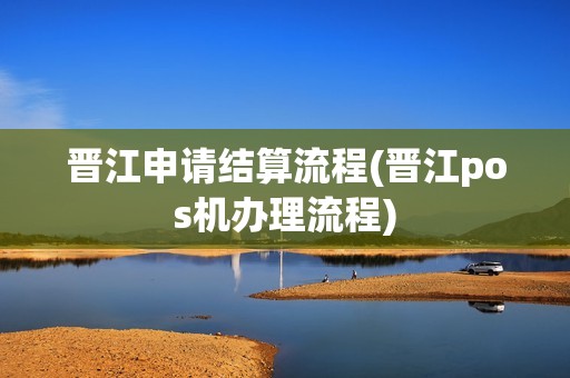 晋江申请结算流程(晋江pos机办理流程)