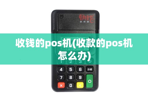 收钱的pos机(收款的pos机怎么办)