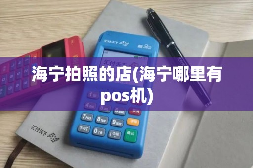海宁拍照的店(海宁哪里有pos机)