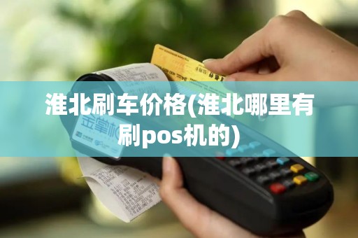 淮北刷车价格(淮北哪里有刷pos机的)