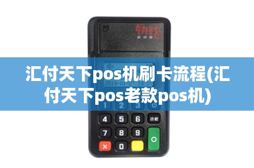 汇付天下pos机刷卡流程(汇付天下pos老款pos机)