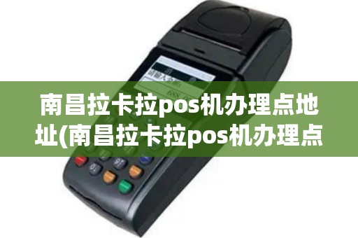 南昌拉卡拉pos机办理点地址(南昌拉卡拉pos机办理点)