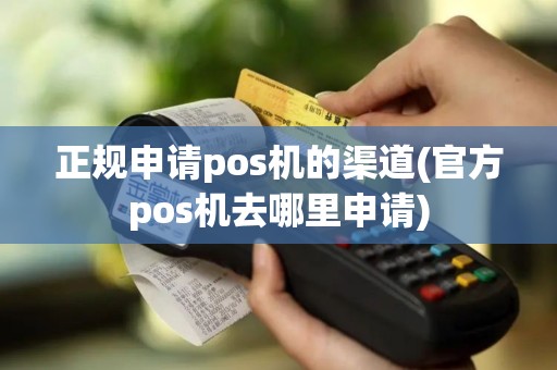 正规申请pos机的渠道(官方pos机去哪里申请)
