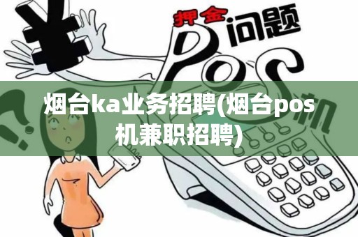 烟台ka业务招聘(烟台pos机兼职招聘)