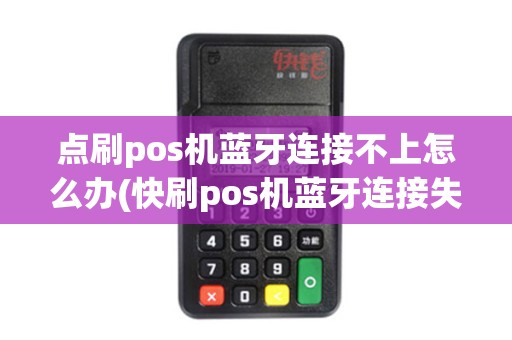 点刷pos机蓝牙连接不上怎么办(快刷pos机蓝牙连接失败)