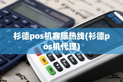 杉德pos机客服热线(衫德pos机代理)