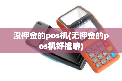 没押金的pos机(无押金的pos机好推嘛)