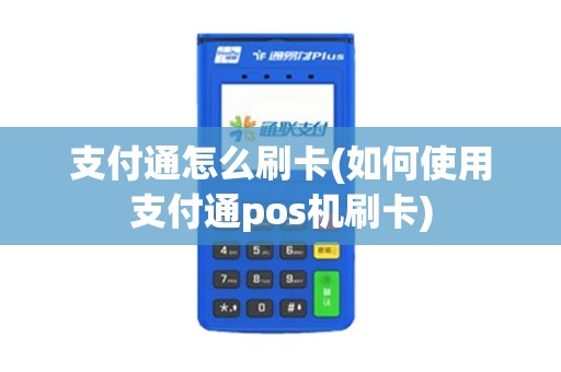 支付通怎么刷卡(如何使用支付通pos机刷卡)