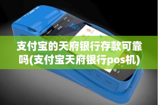 支付宝的天府银行存款可靠吗(支付宝天府银行pos机)
