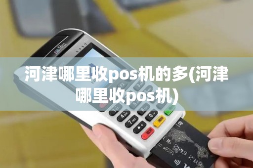 河津哪里收pos机的多(河津哪里收pos机)