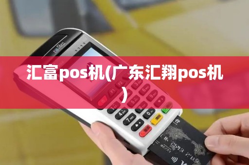 汇富pos机(广东汇翔pos机)