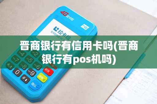晋商银行有信用卡吗(晋商银行有pos机吗)