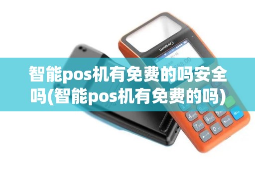 智能pos机有免费的吗安全吗(智能pos机有免费的吗)
