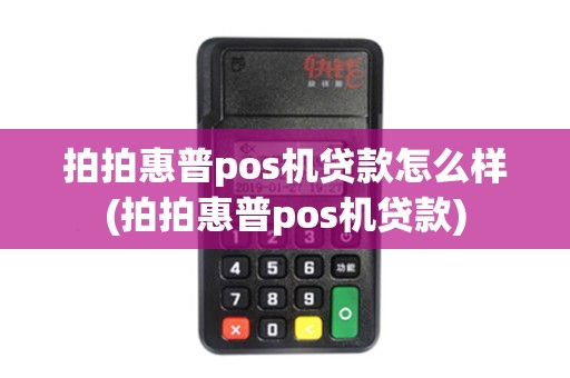 拍拍惠普pos机贷款怎么样(拍拍惠普pos机贷款)