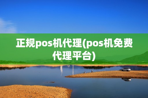 正规pos机代理(pos机免费代理平台)