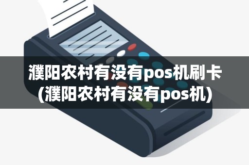 濮阳农村有没有pos机刷卡(濮阳农村有没有pos机)