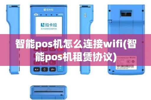 智能pos机怎么连接wifi(智能pos机租赁协议)