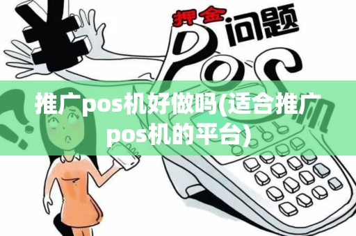 推广pos机好做吗(适合推广pos机的平台)