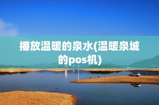 播放温暖的泉水(温暖泉城的pos机)