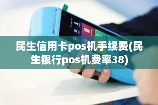 民生信用卡pos机手续费(民生银行pos机费率38)