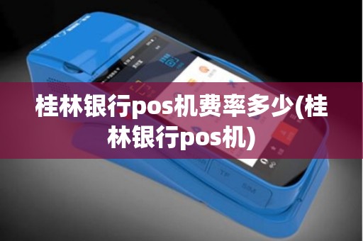 桂林银行pos机费率多少(桂林银行pos机)