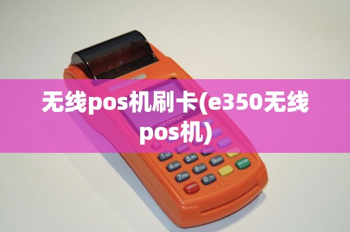 无线pos机刷卡(e350无线pos机)