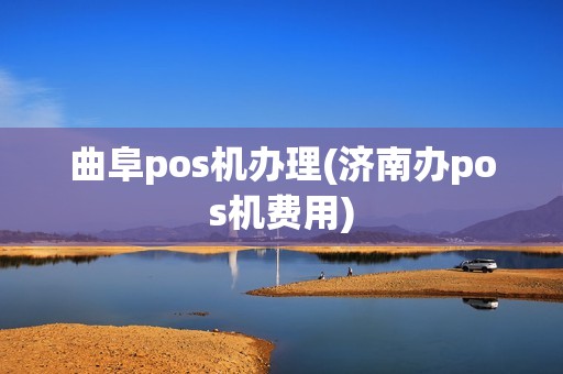 曲阜pos机办理(济南办pos机费用)