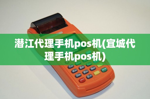 潜江代理手机pos机(宜城代理手机pos机)