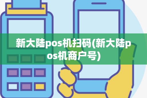 新大陆pos机扫码(新大陆pos机商户号)