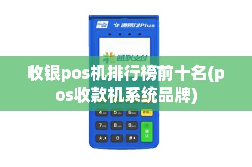 收银pos机排行榜前十名(pos收款机系统品牌)