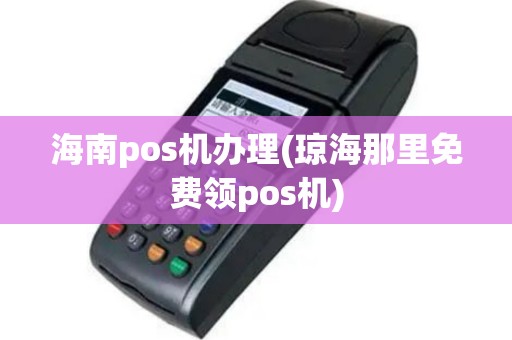 海南pos机办理(琼海那里免费领pos机)