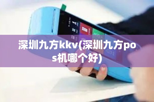 深圳九方kkv(深圳九方pos机哪个好)