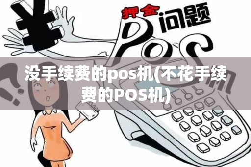 没手续费的pos机(不花手续费的POS机)