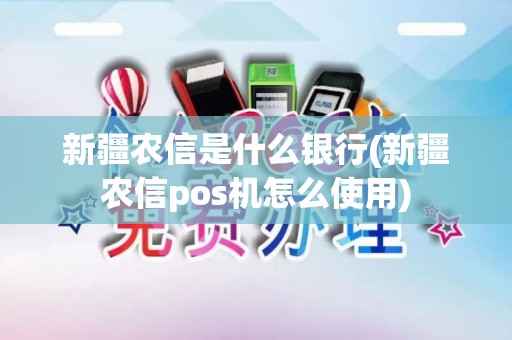 新疆农信是什么银行(新疆农信pos机怎么使用)
