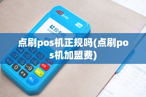点刷pos机正规吗(点刷pos机加盟费)