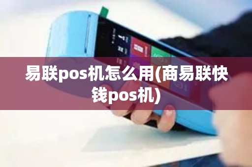 易联pos机怎么用(商易联快钱pos机)