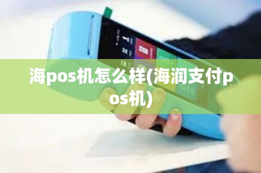 海pos机怎么样(海润支付pos机)