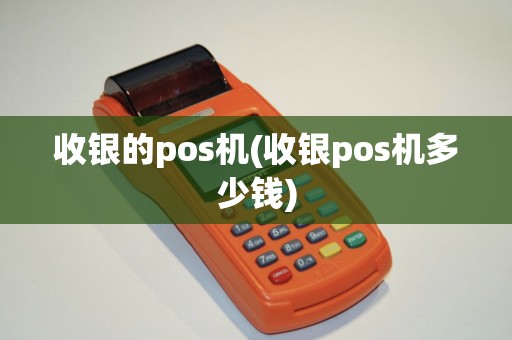 收银的pos机(收银pos机多少钱)