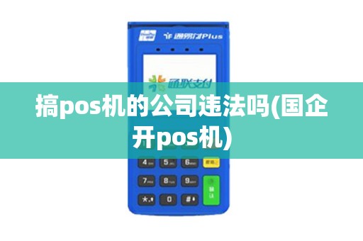 搞pos机的公司违法吗(国企开pos机)