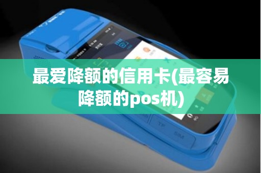 最爱降额的信用卡(最容易降额的pos机)