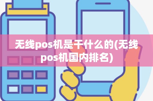 无线pos机是干什么的(无线pos机国内排名)