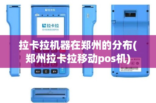 拉卡拉机器在郑州的分布(郑州拉卡拉移动pos机)