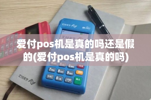 爱付pos机是真的吗还是假的(爱付pos机是真的吗)