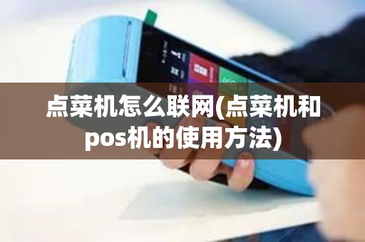 点菜机怎么联网(点菜机和pos机的使用方法)