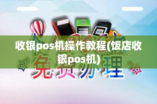 收银pos机操作教程(饭店收银pos机)