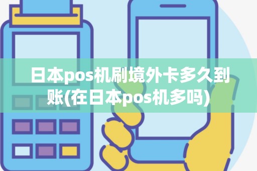 日本pos机刷境外卡多久到账(在日本pos机多吗)