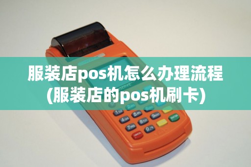 服装店pos机怎么办理流程(服装店的pos机刷卡)