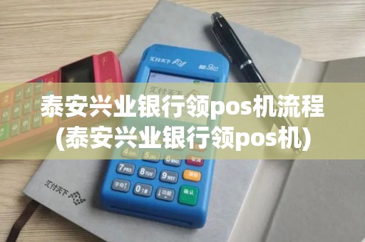 泰安兴业银行领pos机流程(泰安兴业银行领pos机)