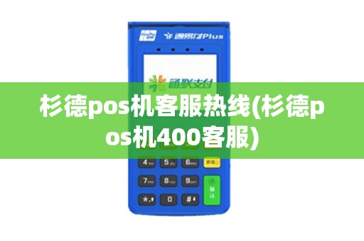 杉德pos机客服热线(杉德pos机400客服)