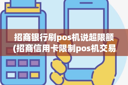 招商银行刷pos机说超限额(招商信用卡限制pos机交易)